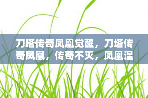 刀塔传奇凤凰觉醒，刀塔传奇凤凰，传奇不灭，凤凰涅槃