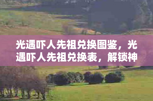 光遇吓人先祖兑换图鉴,光遇吓人先祖兑换表,解锁神秘先祖,获取独特奖励 光遇吓人先祖兑换图鉴,光遇吓人先祖兑换表,解锁神秘先祖,获取独特奖励