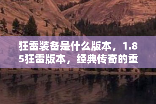 狂雷装备是什么版本,1.85狂雷版本,经典传奇的重生与变革 狂雷装备是什么版本,1.85狂雷版本,经典传奇的重生与变革