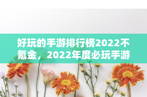 好玩的手游排行榜2022不氪金，2022年度必玩手游排行榜