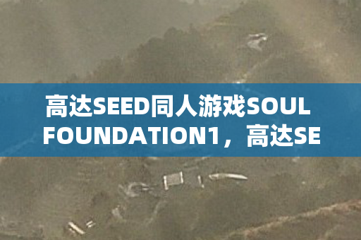 高达SEED同人游戏SOUL FOUNDATION1，高达SEED同人游戏，探索未知世界的奇妙之旅