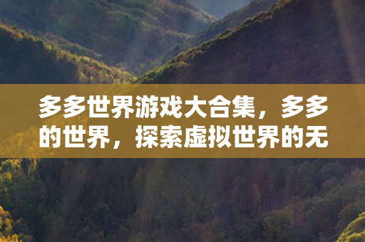多多世界游戏大合集，多多的世界，探索虚拟世界的无限可能
