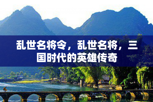 乱世名将令，乱世名将，三国时代的英雄传奇