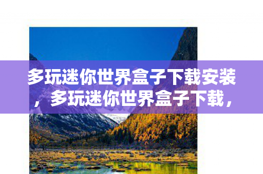多玩迷你世界盒子下载安装，多玩迷你世界盒子下载，打造个性化游戏体验的必备神器