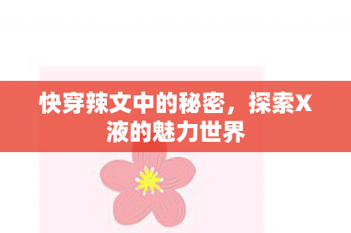 快穿辣文中的秘密，探索X液的魅力世界