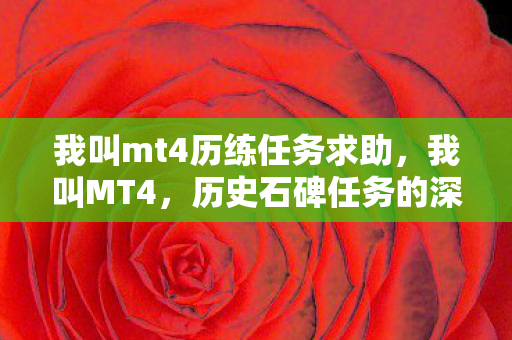 我叫mt4历练任务求助，我叫MT4，历史石碑任务的深度探索