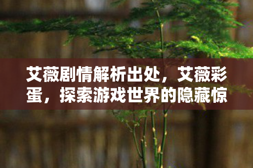 艾薇剧情解析出处，艾薇彩蛋，探索游戏世界的隐藏惊喜