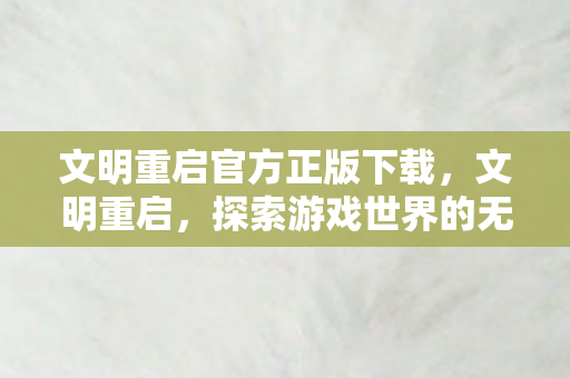 文明重启官方正版下载，文明重启，探索游戏世界的无限可能