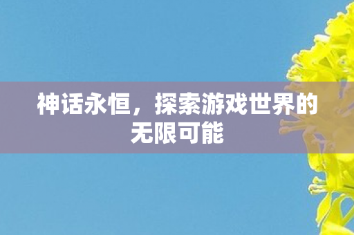 神话永恒，探索游戏世界的无限可能