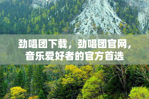 劲唱团下载，劲唱团官网，音乐爱好者的官方首选