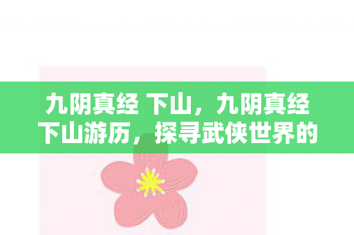 九阴真经 下山，九阴真经下山游历，探寻武侠世界的奥秘
