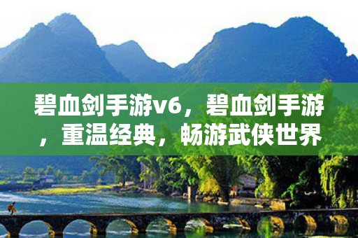 碧血剑手游v6，碧血剑手游，重温经典，畅游武侠世界