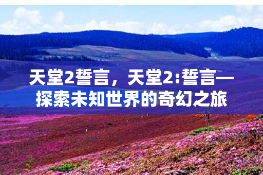 天堂2誓言，天堂2:誓言—探索未知世界的奇幻之旅