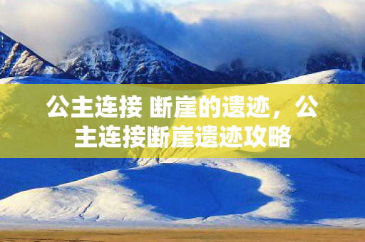 公主连接 断崖的遗迹，公主连接断崖遗迹攻略