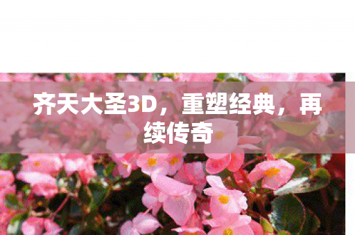 齐天大圣3D，重塑经典，再续传奇