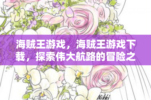 海贼王游戏，海贼王游戏下载，探索伟大航路的冒险之旅