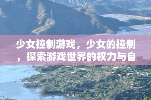 少女控制游戏，少女的控制，探索游戏世界的权力与自由