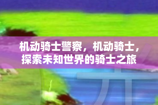 机动骑士警察，机动骑士，探索未知世界的骑士之旅