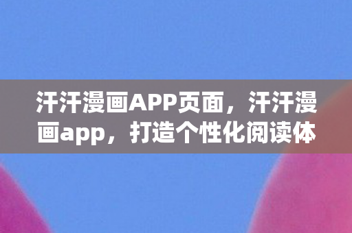 汗汗漫画APP页面，汗汗漫画app，打造个性化阅读体验，探索无限漫画世界