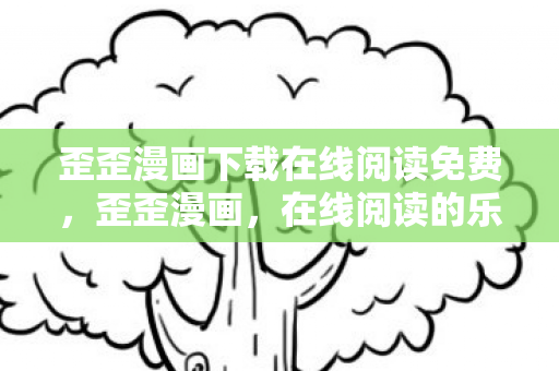歪歪漫画下载在线阅读免费，歪歪漫画，在线阅读的乐趣与便捷