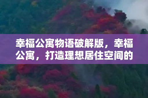 幸福公寓物语破解版，幸福公寓，打造理想居住空间的秘密