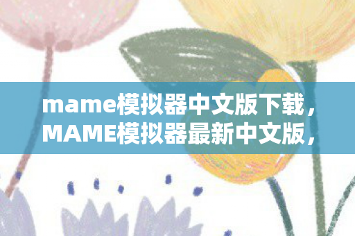 mame模拟器中文版下载，MAME模拟器最新中文版，经典游戏的时光机