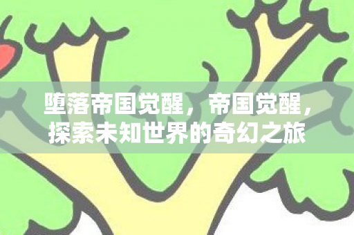 堕落帝国觉醒，帝国觉醒，探索未知世界的奇幻之旅