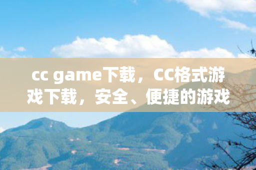 cc game下载,CC格式游戏下载,安全、便捷的游戏体验新选择 cc game下载,CC格式游戏下载,安全、便捷的游戏体验新选择