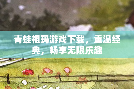 青蛙祖玛游戏下载，重温经典，畅享无限乐趣