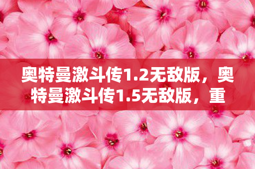 奥特曼激斗传1.2无敌版，奥特曼激斗传1.5无敌版，重温经典，畅享无限战斗