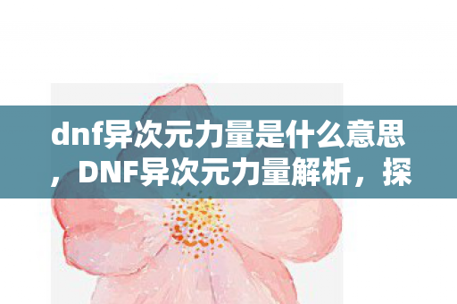 dnf异次元力量是什么意思，DNF异次元力量解析，探索未知的力量之源