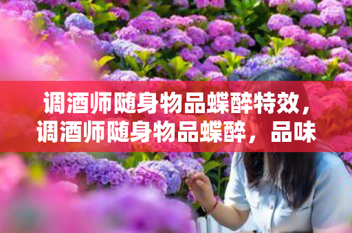 调酒师随身物品蝶醉特效,调酒师随身物品蝶醉,品味与艺术的完美融合 调酒师随身物品蝶醉特效,调酒师随身物品蝶醉,品味与艺术的完美融合