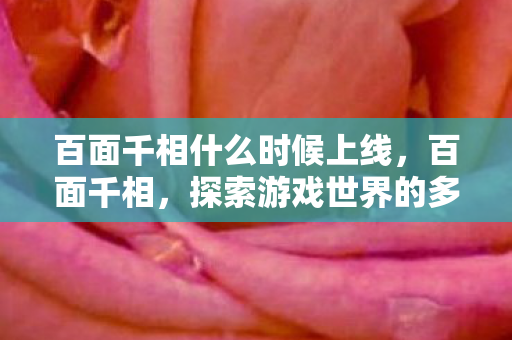 百面千相什么时候上线，百面千相，探索游戏世界的多元面貌