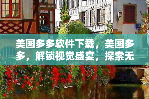 美图多多软件下载，美图多多，解锁视觉盛宴，探索无限创意