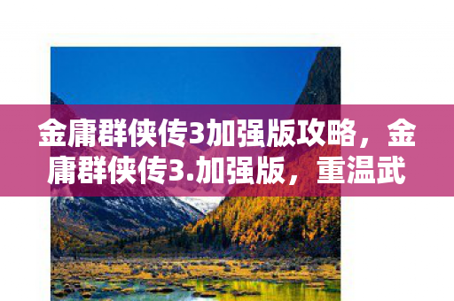 金庸群侠传3加强版攻略，金庸群侠传3.加强版，重温武侠梦，再续江湖情