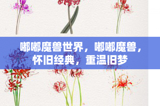 嘟嘟魔兽世界,嘟嘟魔兽,怀旧经典,重温旧梦 嘟嘟魔兽世界,嘟嘟魔兽,怀旧经典,重温旧梦