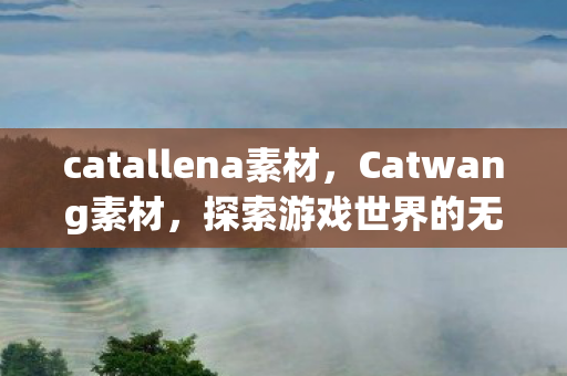 catallena素材，Catwang素材，探索游戏世界的无限可能