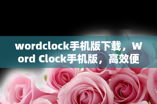 wordclock手机版下载,Word Clock手机版,高效便捷的移动办公新体验 wordclock手机版下载,Word Clock手机版,高效便捷的移动办公新体验