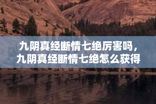 九阴真经断情七绝厉害吗，九阴真经断情七绝怎么获得