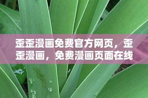 歪歪漫画免费官方网页,歪歪漫画,免费漫画页面在线看,漫画下载新体验 歪歪漫画免费官方网页,歪歪漫画,免费漫画页面在线看,漫画下载新体验