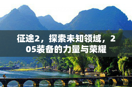 征途2，探索未知领域，205装备的力量与荣耀