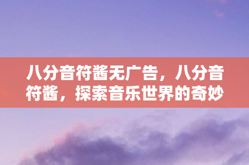 八分音符酱无广告，八分音符酱，探索音乐世界的奇妙之旅