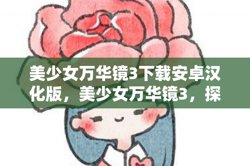 美少女万华镜3下载安卓汉化版，美少女万华镜3，探索虚拟世界的奇幻之旅