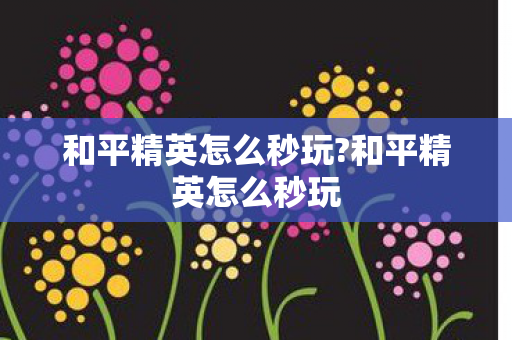 和平精英怎么秒玩?和平精英怎么秒玩