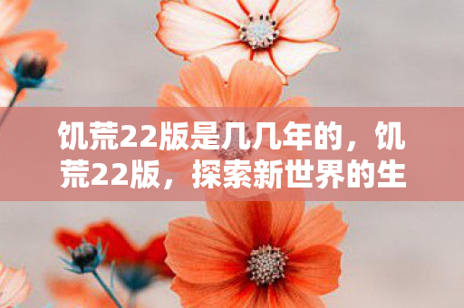 饥荒22版是几几年的，饥荒22版，探索新世界的生存挑战