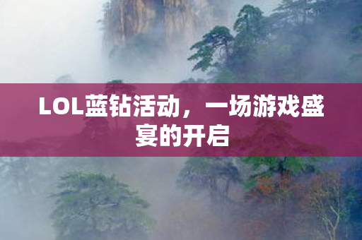 LOL蓝钻活动，一场游戏盛宴的开启