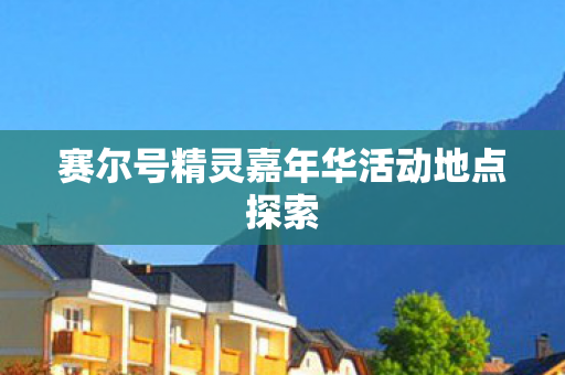 赛尔号精灵嘉年华活动地点探索