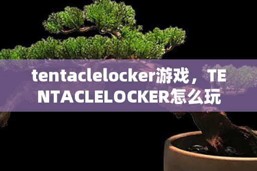 tentaclelocker游戏，TENTACLELOCKER怎么玩