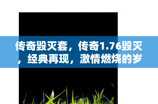传奇毁灭套，传奇1.76毁灭，经典再现，激情燃烧的岁月
