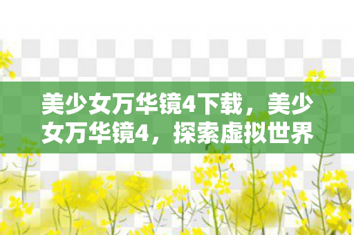 美少女万华镜4下载，美少女万华镜4，探索虚拟世界的奇妙之旅